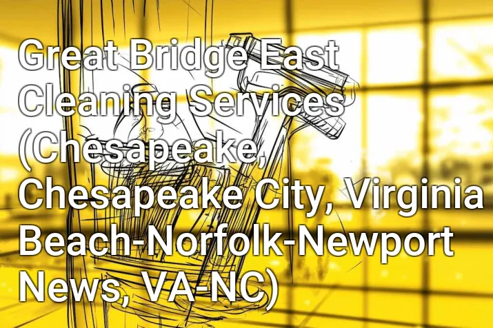 Great Bridge East Cleaning Services (Chesapeake, Chesapeake City, Virginia Beach-Norfolk-Newport News, VA-NC)
