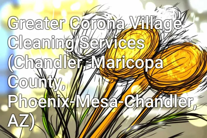 Greater Corona Village Cleaning Services (Chandler, Maricopa County, Phoenix-Mesa-Chandler, AZ)