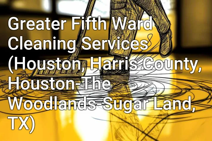 Greater Fifth Ward Cleaning Services (Houston, Harris County, Houston-The Woodlands-Sugar Land, TX)