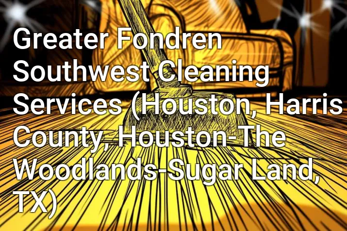 Greater Fondren Southwest Cleaning Services (Houston, Harris County, Houston-The Woodlands-Sugar Land, TX)