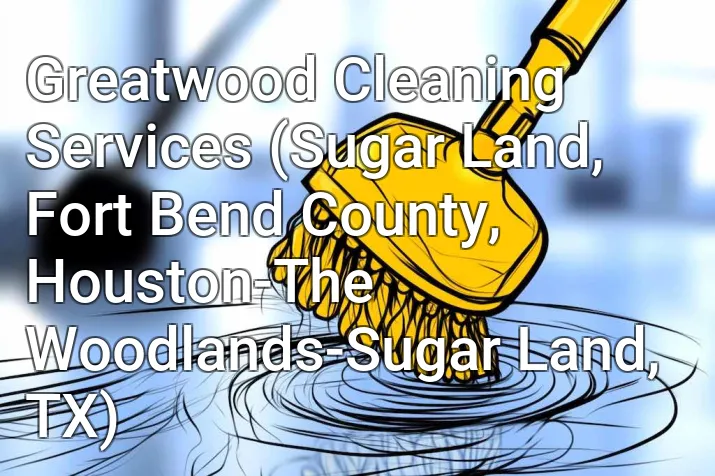 Greatwood Cleaning Services (Sugar Land, Fort Bend County, Houston-The Woodlands-Sugar Land, TX)