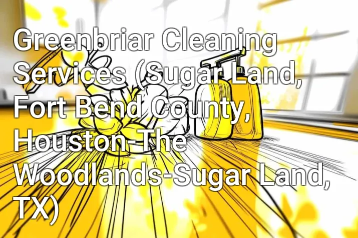 Greenbriar Cleaning Services (Sugar Land, Fort Bend County, Houston-The Woodlands-Sugar Land, TX)