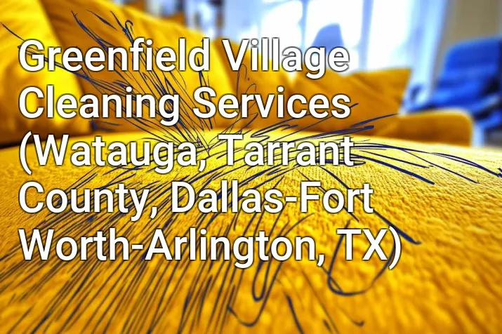 Greenfield Village Cleaning Services (Watauga, Tarrant County, Dallas-Fort Worth-Arlington, TX)