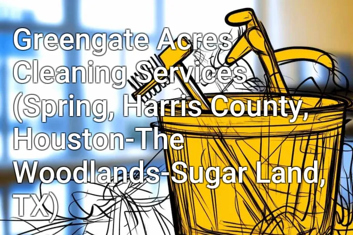 Greengate Acres Cleaning Services (Spring, Harris County, Houston-The Woodlands-Sugar Land, TX)
