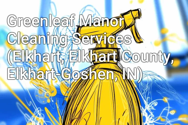 Greenleaf Manor Cleaning Services (Elkhart, Elkhart County, Elkhart-Goshen, IN)