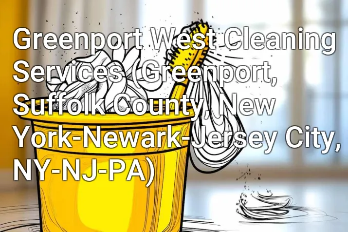 Greenport West Cleaning Services (Greenport, Suffolk County, New York-Newark-Jersey City, NY-NJ-PA)