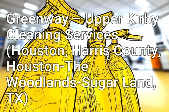Greenway – Upper Kirby Cleaning Services (Houston, Harris County, Houston-The Woodlands-Sugar Land, TX)