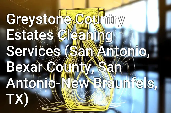 Greystone Country Estates Cleaning Services (San Antonio, Bexar County, San Antonio-New Braunfels, TX)