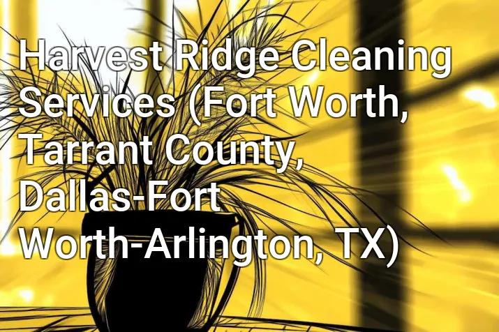 Harvest Ridge Cleaning Services (Fort Worth, Tarrant County, Dallas-Fort Worth-Arlington, TX)