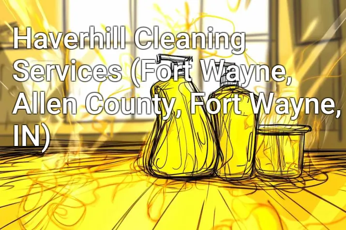 Haverhill Cleaning Services (Fort Wayne, Allen County, Fort Wayne, IN)