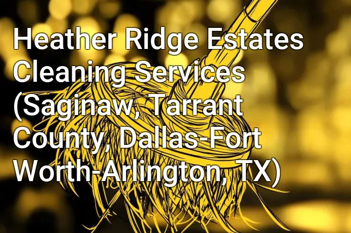 Heather Ridge Estates Cleaning Services (Saginaw, Tarrant County, Dallas-Fort Worth-Arlington, TX)