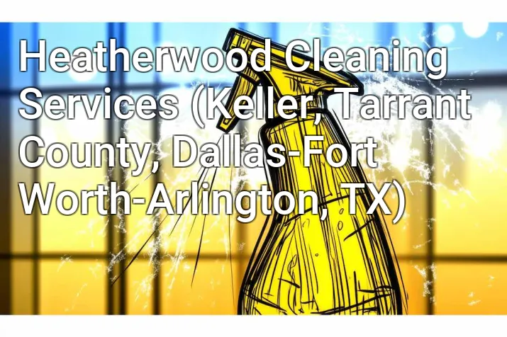 Heatherwood Cleaning Services (Keller, Tarrant County, Dallas-Fort Worth-Arlington, TX)