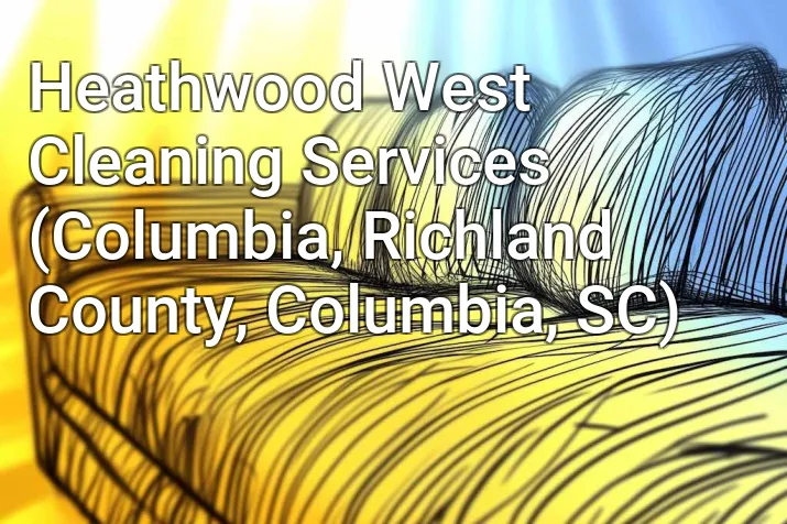 Heathwood West Cleaning Services (Columbia, Richland County, Columbia, SC)