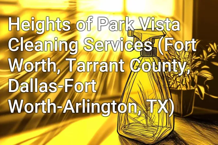 Heights of Park Vista Cleaning Services (Fort Worth, Tarrant County, Dallas-Fort Worth-Arlington, TX)
