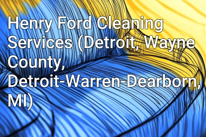 Henry Ford Cleaning Services (Detroit, Wayne County, Detroit-Warren-Dearborn, MI)
