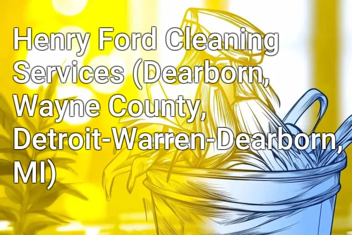 Henry Ford Cleaning Services (Dearborn, Wayne County, Detroit-Warren-Dearborn, MI)