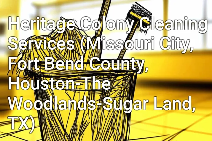Heritage Colony Cleaning Services (Missouri City, Fort Bend County, Houston-The Woodlands-Sugar Land, TX)