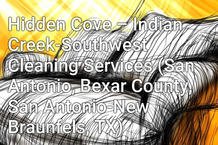 Hidden Cove – Indian Creek-Southwest Cleaning Services (San Antonio, Bexar County, San Antonio-New Braunfels, TX)