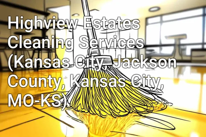 Highview Estates Cleaning Services (Kansas City, Jackson County, Kansas City, MO-KS)
