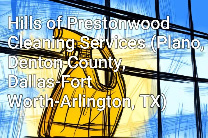Hills of Prestonwood Cleaning Services (Plano, Denton County, Dallas-Fort Worth-Arlington, TX)