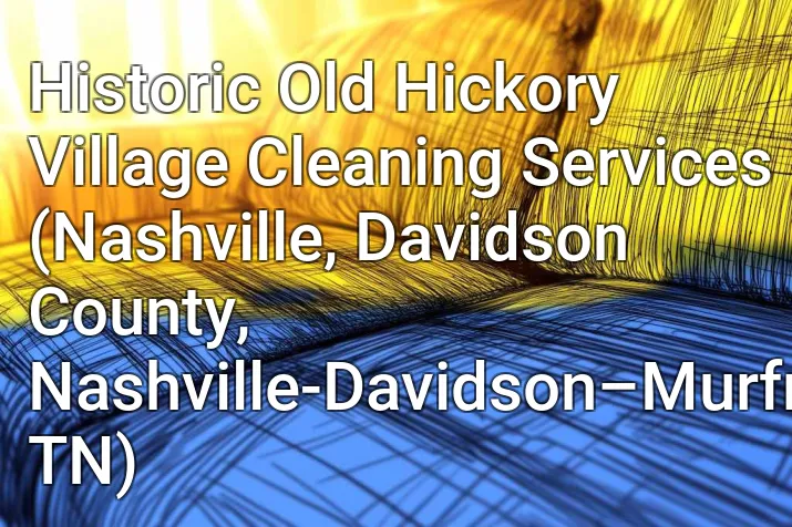 Historic Old Hickory Village Cleaning Services (Nashville, Davidson County, Nashville-Davidson–Murfreesboro–Franklin, TN)