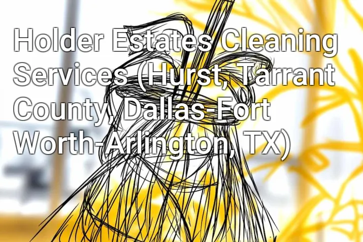 Holder Estates Cleaning Services (Hurst, Tarrant County, Dallas-Fort Worth-Arlington, TX)
