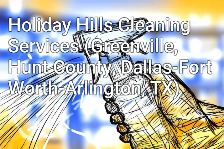 Holiday Hills Cleaning Services (Greenville, Hunt County, Dallas-Fort Worth-Arlington, TX)