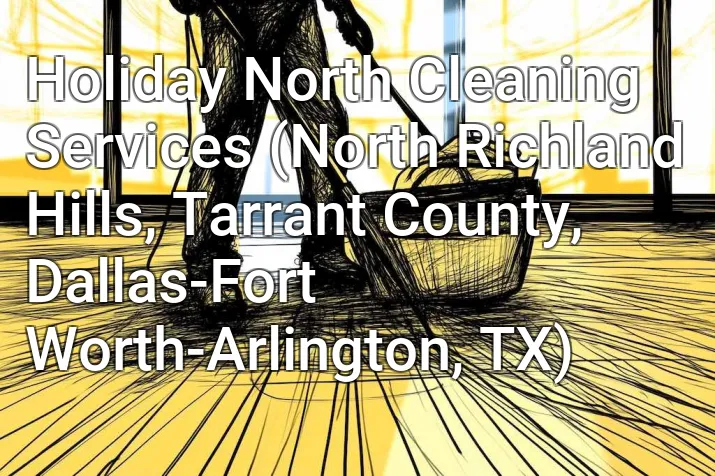 Holiday North Cleaning Services (North Richland Hills, Tarrant County, Dallas-Fort Worth-Arlington, TX)