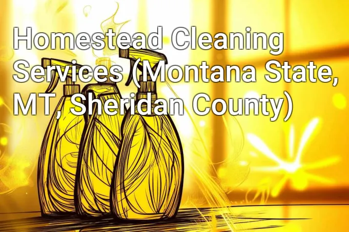 Homestead Cleaning Services (Montana State, MT, Sheridan County)