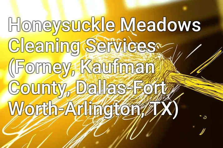 Honeysuckle Meadows Cleaning Services (Forney, Kaufman County, Dallas-Fort Worth-Arlington, TX)
