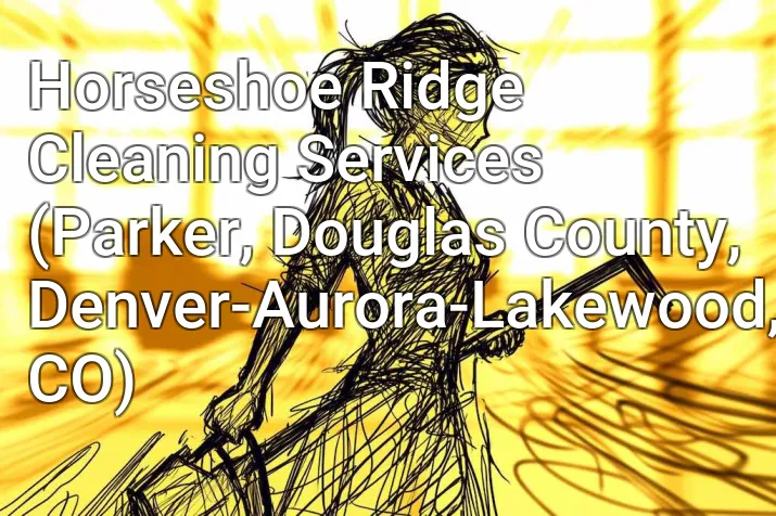 Horseshoe Ridge Cleaning Services (Parker, Douglas County, Denver-Aurora-Lakewood, CO)