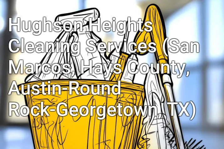 Hughson Heights Cleaning Services (San Marcos, Hays County, Austin-Round Rock-Georgetown, TX)