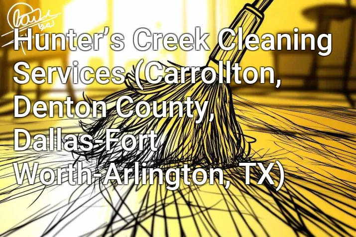 Hunter’s Creek Cleaning Services (Carrollton, Denton County, Dallas-Fort Worth-Arlington, TX)