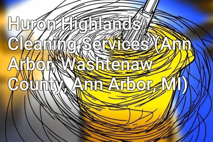 Huron Highlands Cleaning Services (Ann Arbor, Washtenaw County, Ann Arbor, MI)