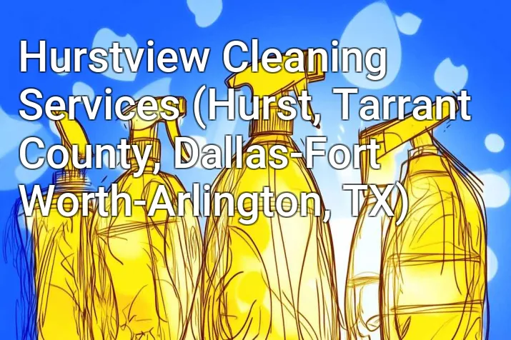 Hurstview Cleaning Services (Hurst, Tarrant County, Dallas-Fort Worth-Arlington, TX)