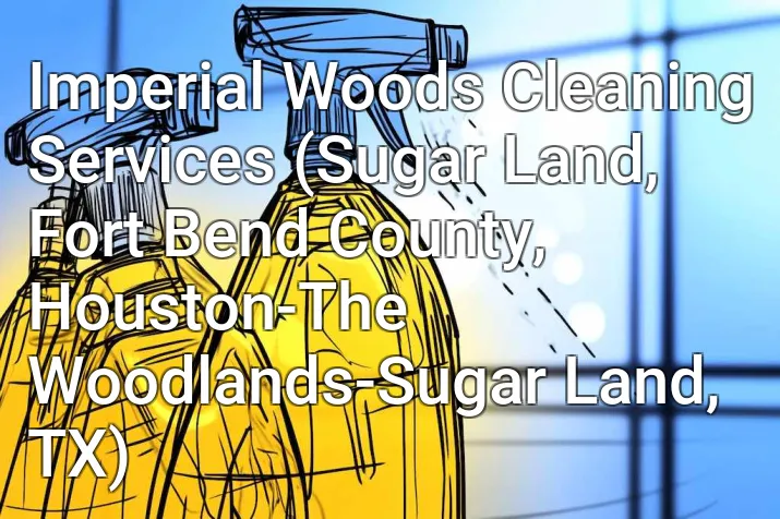 Imperial Woods Cleaning Services (Sugar Land, Fort Bend County, Houston-The Woodlands-Sugar Land, TX)