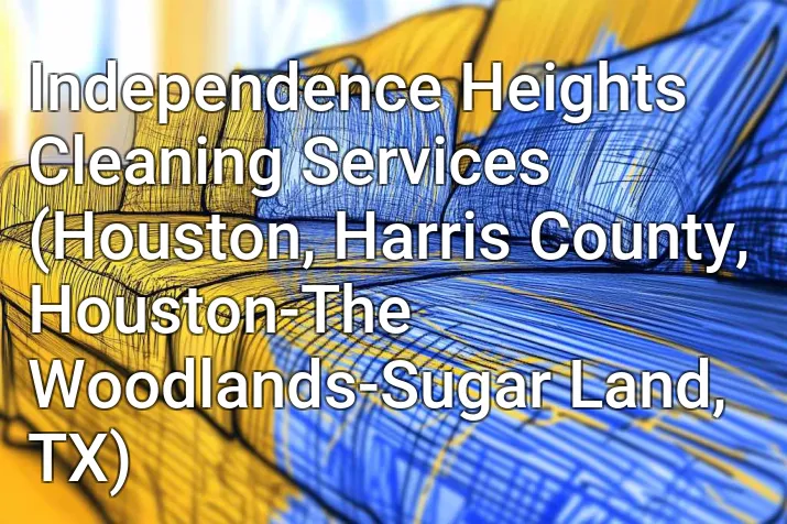 Independence Heights Cleaning Services (Houston, Harris County, Houston-The Woodlands-Sugar Land, TX)