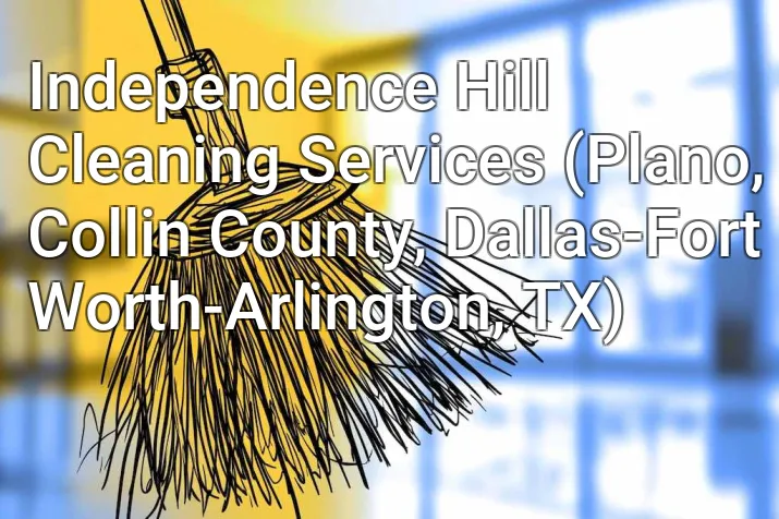 Independence Hill Cleaning Services (Plano, Collin County, Dallas-Fort Worth-Arlington, TX)