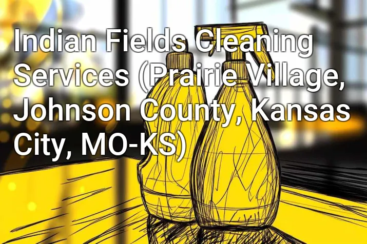 Indian Fields Cleaning Services (Prairie Village, Johnson County, Kansas City, MO-KS)