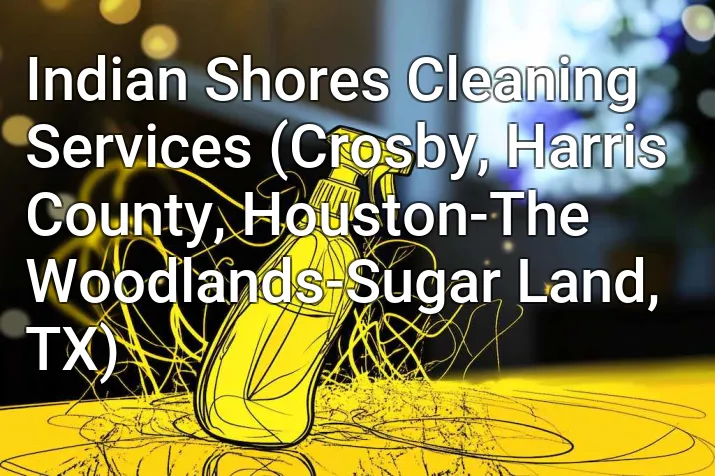 Indian Shores Cleaning Services (Crosby, Harris County, Houston-The Woodlands-Sugar Land, TX)