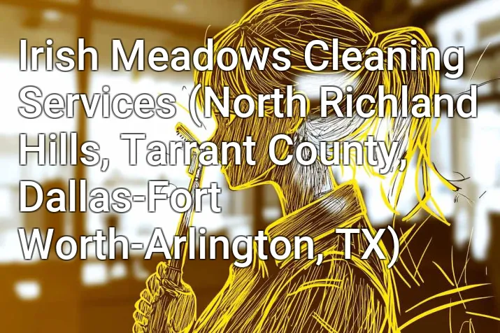 Irish Meadows Cleaning Services (North Richland Hills, Tarrant County, Dallas-Fort Worth-Arlington, TX)
