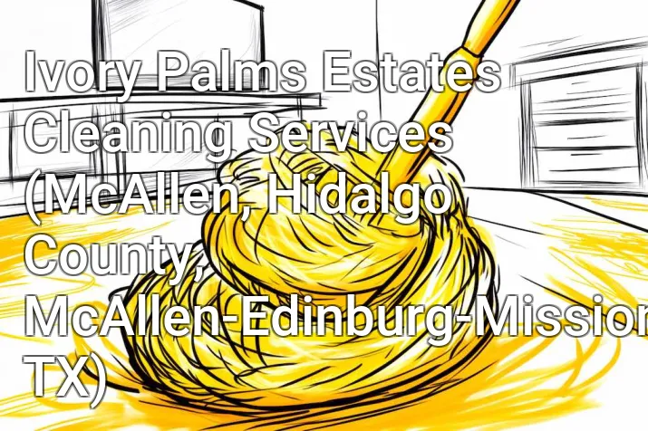 Ivory Palms Estates Cleaning Services (McAllen, Hidalgo County, McAllen-Edinburg-Mission, TX)