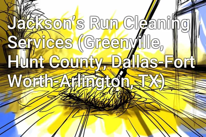 Jackson’s Run Cleaning Services (Greenville, Hunt County, Dallas-Fort Worth-Arlington, TX)