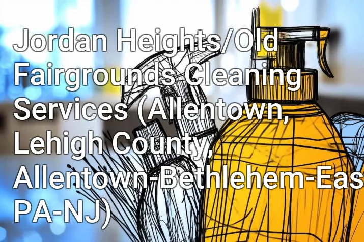 Jordan Heights/Old Fairgrounds Cleaning Services (Allentown, Lehigh County, Allentown-Bethlehem-Easton, PA-NJ)