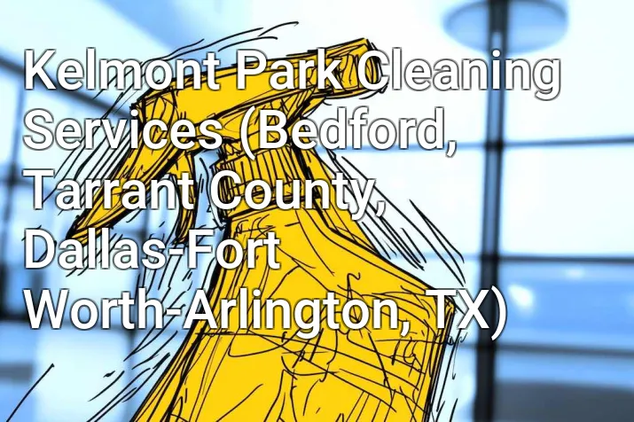 Kelmont Park Cleaning Services (Bedford, Tarrant County, Dallas-Fort Worth-Arlington, TX)