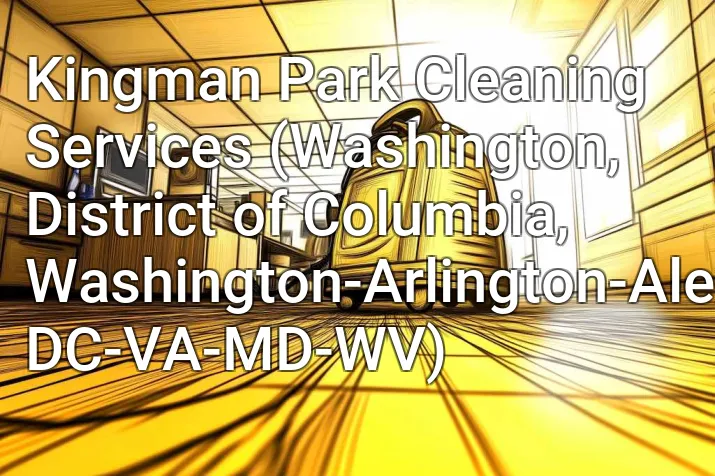 Kingman Park Cleaning Services (Washington, District of Columbia, Washington-Arlington-Alexandria, DC-VA-MD-WV)