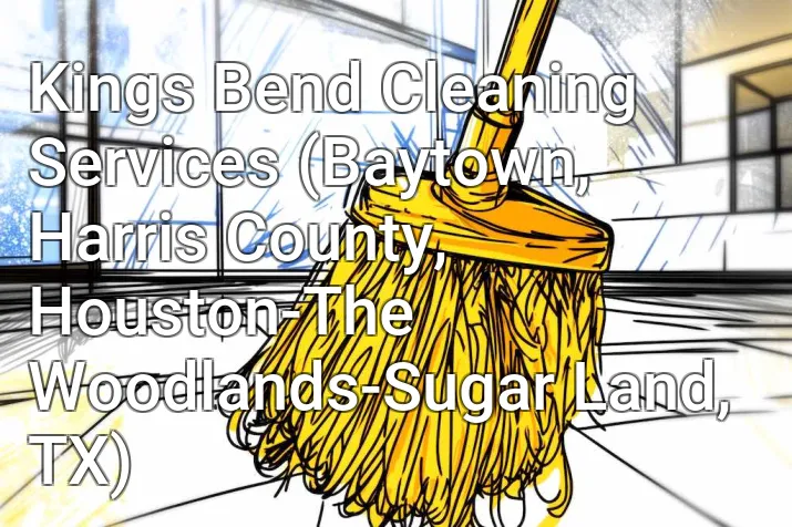 Kings Bend Cleaning Services (Baytown, Harris County, Houston-The Woodlands-Sugar Land, TX)
