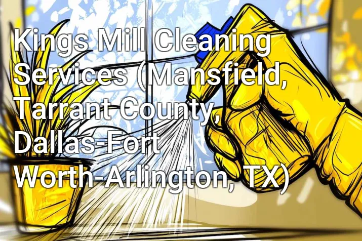 Kings Mill Cleaning Services (Mansfield, Tarrant County, Dallas-Fort Worth-Arlington, TX)
