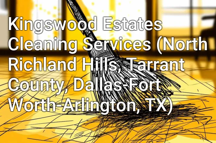 Kingswood Estates Cleaning Services (North Richland Hills, Tarrant County, Dallas-Fort Worth-Arlington, TX)