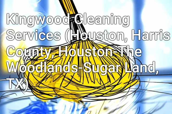 Kingwood Cleaning Services (Houston, Harris County, Houston-The Woodlands-Sugar Land, TX)